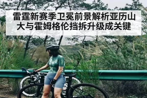 雷霆新赛季卫冕前景解析亚历山大与霍姆格伦挡拆升级成关键 | Kaiyun Esports